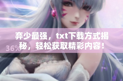 弃少最强，txt下载方式揭秘，轻松获取精彩内容！