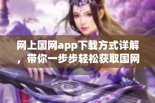 网上国网app下载方式详解，带你一步步轻松获取国网app！