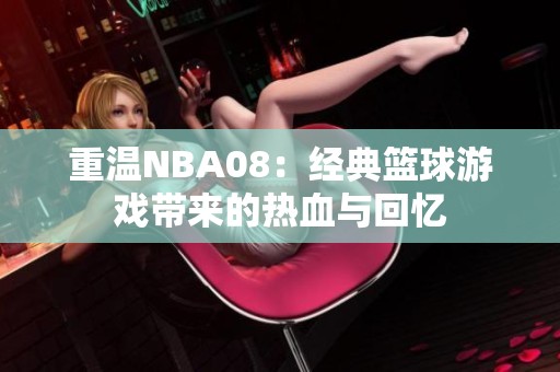 重温NBA08：经典篮球游戏带来的热血与回忆