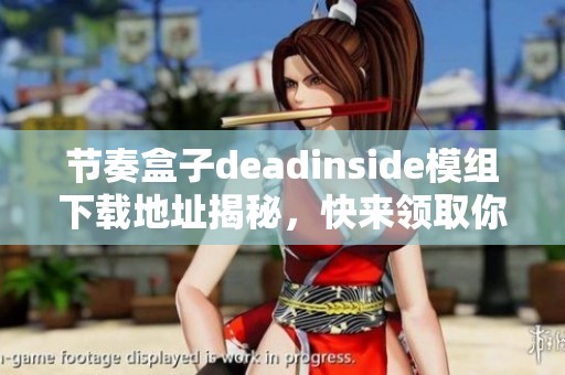 节奏盒子deadinside模组下载地址揭秘，快来领取你的专属玩法吧