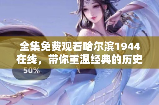 全集免费观看哈尔滨1944在线，带你重温经典的历史故事与人生。