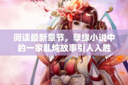 阅读最新章节，孽缘小说中的一家乱炖故事引人入胜