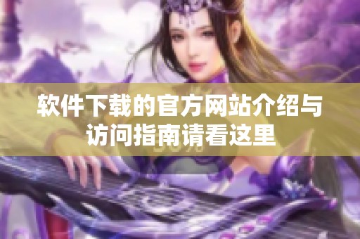 软件下载的官方网站介绍与访问指南请看这里