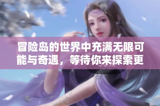 冒险岛的世界中充满无限可能与奇遇，等待你来探索更多精彩内容