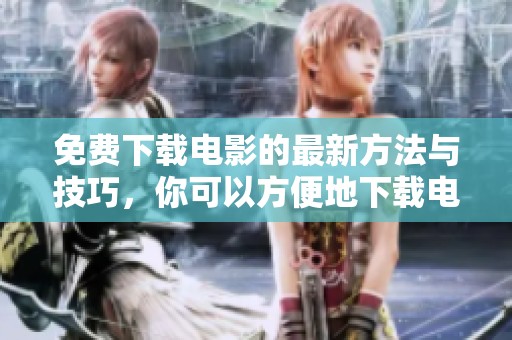 免费下载电影的最新方法与技巧，你可以方便地下载电影了