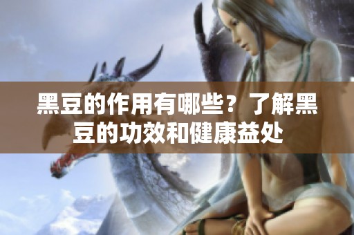 黑豆的作用有哪些？了解黑豆的功效和健康益处