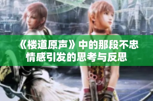 《楼道原声》中的那段不忠情感引发的思考与反思