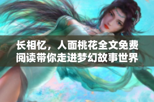 长相忆，人面桃花全文免费阅读带你走进梦幻故事世界