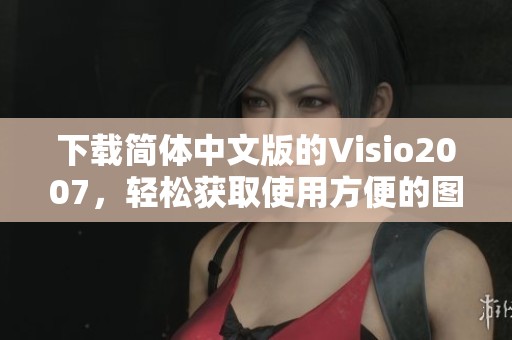 下载简体中文版的Visio2007，轻松获取使用方便的图形设计软件