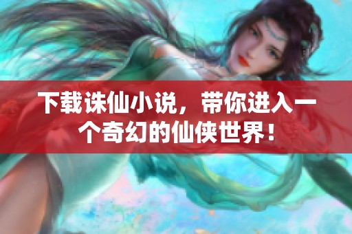 下载诛仙小说，带你进入一个奇幻的仙侠世界！