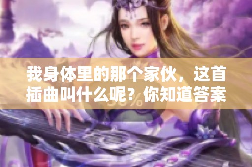 我身体里的那个家伙，这首插曲叫什么呢？你知道答案吗？