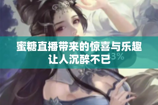 蜜糖直播带来的惊喜与乐趣让人沉醉不已