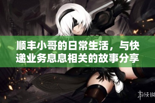 顺丰小哥的日常生活，与快递业务息息相关的故事分享。