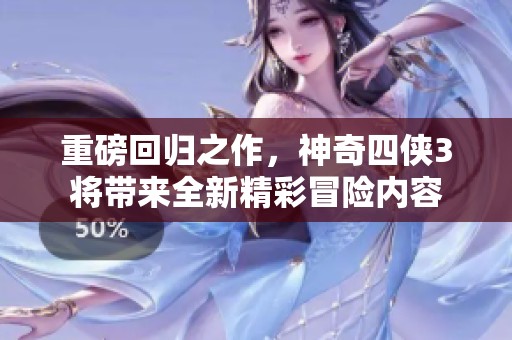 重磅回归之作，神奇四侠3将带来全新精彩冒险内容