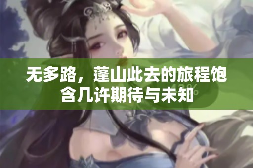 无多路，蓬山此去的旅程饱含几许期待与未知