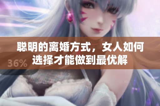 聪明的离婚方式，女人如何选择才能做到最优解
