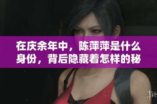 在庆余年中，陈萍萍是什么身份，背后隐藏着怎样的秘密与故事？