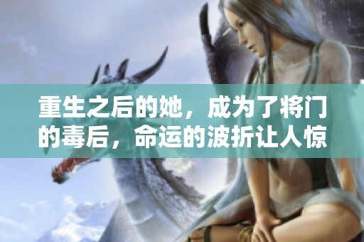 重生之后的她，成为了将门的毒后，命运的波折让人惊叹不已