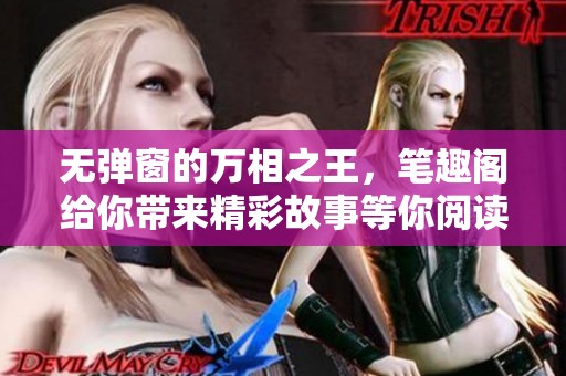 无弹窗的万相之王，笔趣阁给你带来精彩故事等你阅读