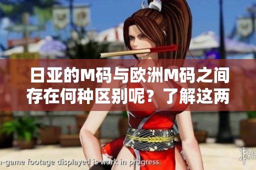 日亚的M码与欧洲M码之间存在何种区别呢？了解这两个码制的不同之处。