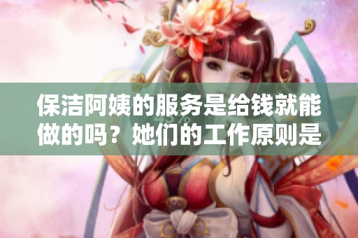 保洁阿姨的服务是给钱就能做的吗？她们的工作原则是什么呢？