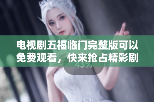 电视剧五福临门完整版可以免费观看，快来抢占精彩剧情体验吧！