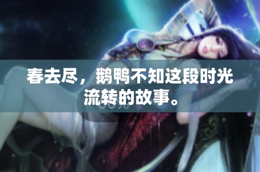 春去尽，鹅鸭不知这段时光流转的故事。