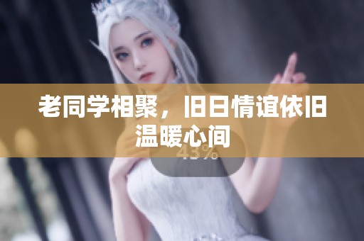老同学相聚，旧日情谊依旧温暖心间