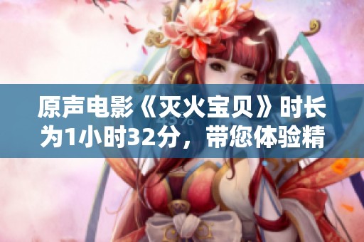原声电影《灭火宝贝》时长为1小时32分，带您体验精彩瞬间！