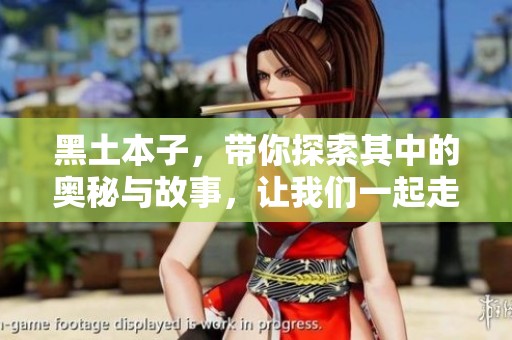 黑土本子，带你探索其中的奥秘与故事，让我们一起走进这片神秘的土地