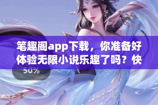 笔趣阁app下载，你准备好体验无限小说乐趣了吗？快来下载试试吧！
