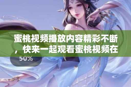 蜜桃视频播放内容精彩不断，快来一起观看蜜桃视频在线观看吧
