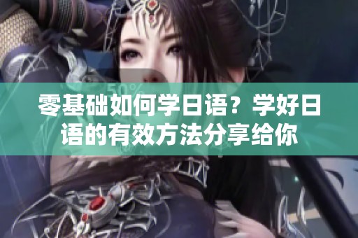 零基础如何学日语？学好日语的有效方法分享给你