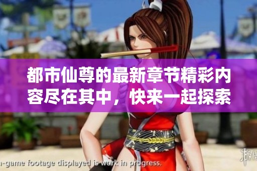 都市仙尊的最新章节精彩内容尽在其中，快来一起探索更多吧