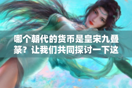 哪个朝代的货币是皇宋九叠篆？让我们共同探讨一下这个问题。