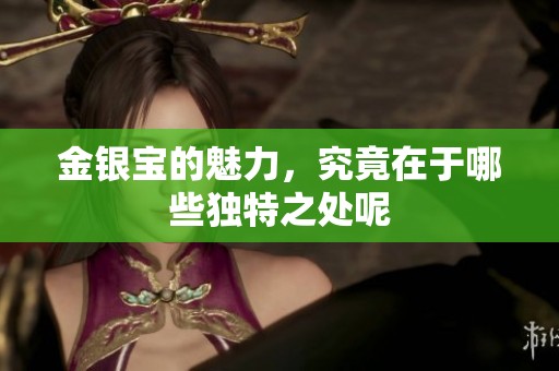 金银宝的魅力，究竟在于哪些独特之处呢
