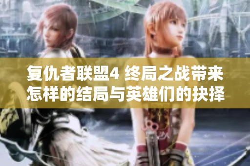复仇者联盟4 终局之战带来怎样的结局与英雄们的抉择