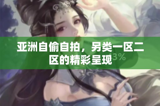 亚洲自偷自拍，另类一区二区的精彩呈现