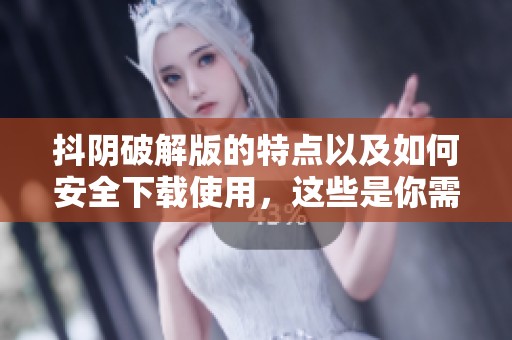 抖阴破解版的特点以及如何安全下载使用，这些是你需要了解的内容