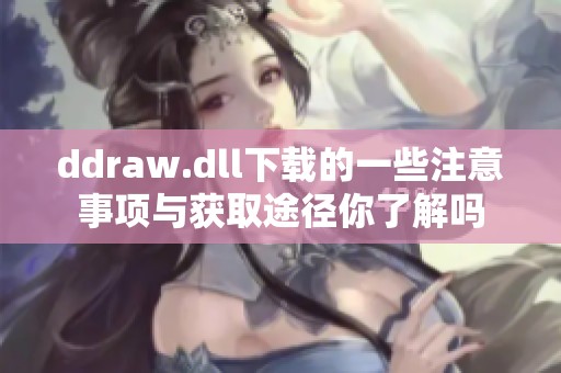 ddraw.dll下载的一些注意事项与获取途径你了解吗