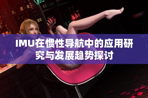 IMU在惯性导航中的应用研究与发展趋势探讨
