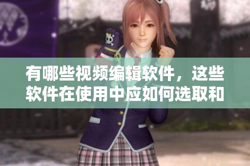 有哪些视频编辑软件，这些软件在使用中应如何选取和运用
