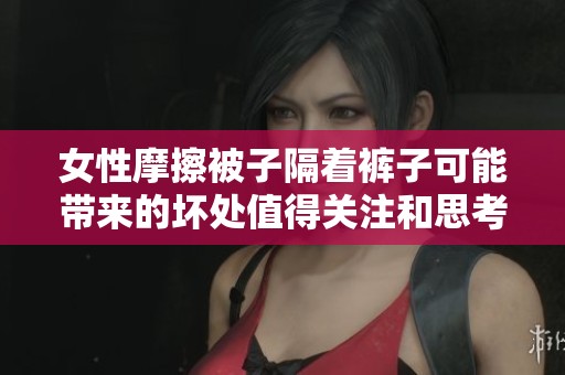 女性摩擦被子隔着裤子可能带来的坏处值得关注和思考