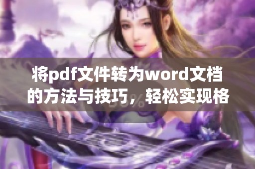 将pdf文件转为word文档的方法与技巧，轻松实现格式转换的步骤分享