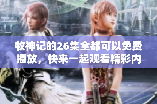 牧神记的26集全都可以免费播放，快来一起观看精彩内容吧！