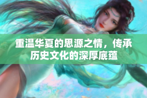 重温华夏的思源之情，传承历史文化的深厚底蕴