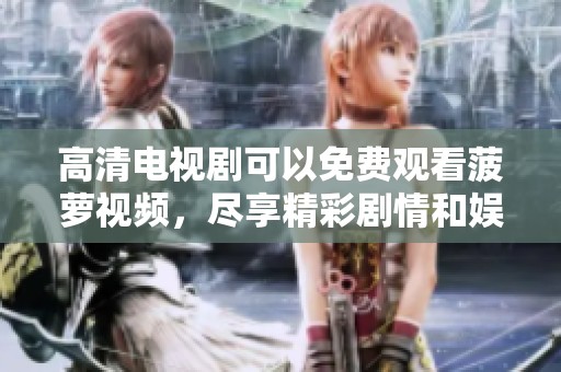 高清电视剧可以免费观看菠萝视频，尽享精彩剧情和娱乐乐趣