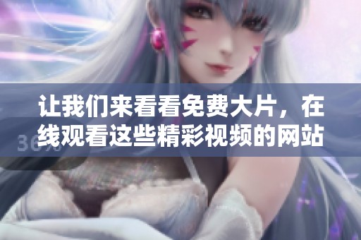 让我们来看看免费大片，在线观看这些精彩视频的网站有哪些呢
