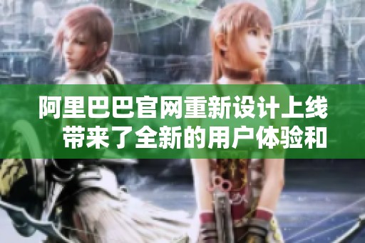 阿里巴巴官网重新设计上线　带来了全新的用户体验和更丰富的功能