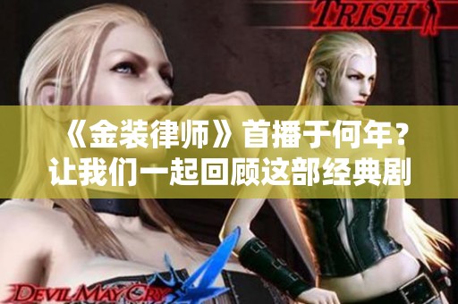《金装律师》首播于何年？让我们一起回顾这部经典剧集的精彩瞬间。